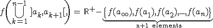 3$f\(\Bigcup_{k=1}^{n-1} \, ]a_k,a_{k+1}[ \, \) \, = \, \mathbb{R}^+-\underb{\{f(a_{\infty}),f(a_1),f(a_2),...,f(a_n)\}}_{\rm~ n+1 elements}